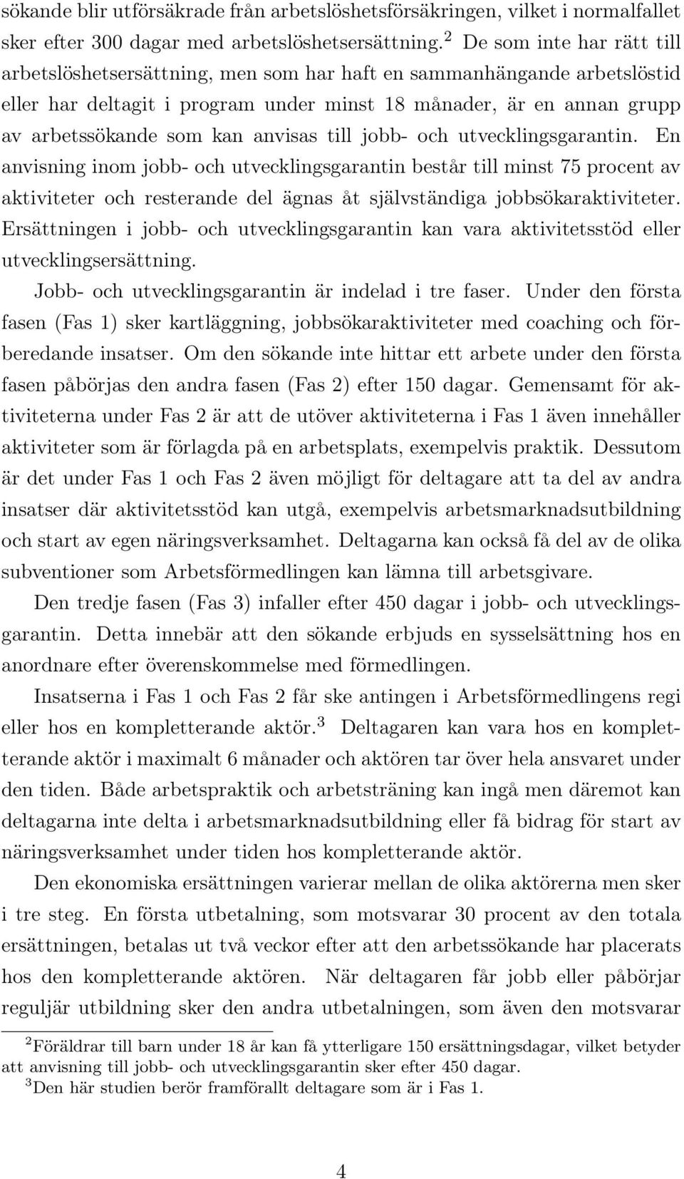 anvisas till jobb- och utvecklingsgarantin. En anvisning inom jobb- och utvecklingsgarantin består till minst 75 procent av aktiviteter och resterande del ägnas åt självständiga jobbsökaraktiviteter.