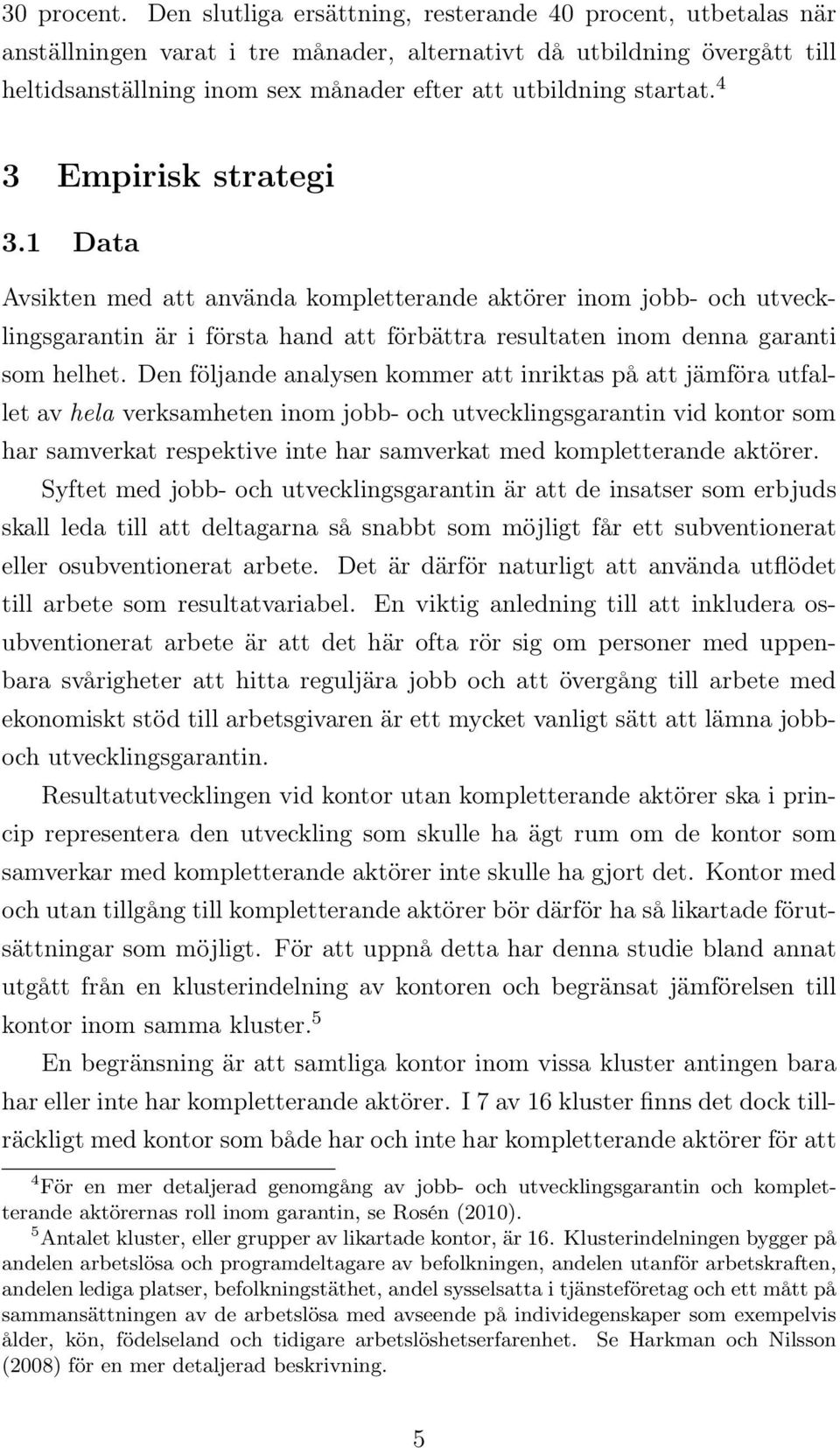 startat. 4 3 Empirisk strategi 3.1 Data Avsikten med att använda kompletterande aktörer inom jobb- och utvecklingsgarantin är i första hand att förbättra resultaten inom denna garanti som helhet.