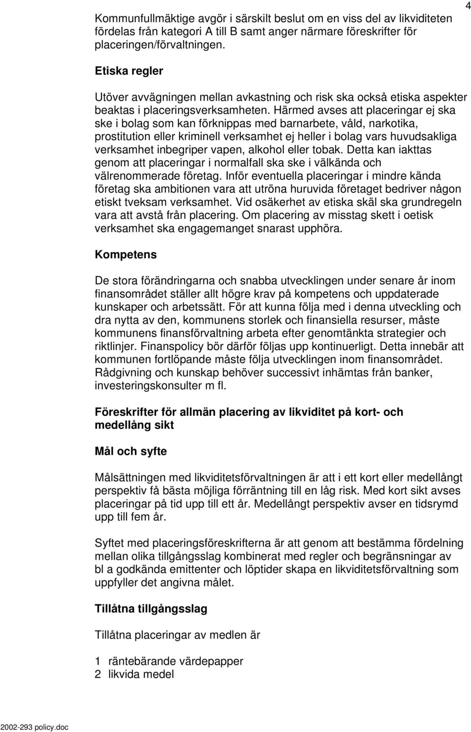 Härmed avses att placeringar ej ska ske i bolag som kan förknippas med barnarbete, våld, narkotika, prostitution eller kriminell verksamhet ej heller i bolag vars huvudsakliga verksamhet inbegriper