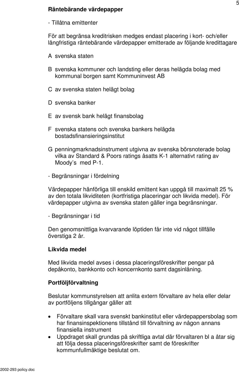 finansbolag F svenska statens och svenska bankers helägda bostadsfinansieringsinstitut G penningmarknadsinstrument utgivna av svenska börsnoterade bolag vilka av Standard & Poors ratings åsatts K-1