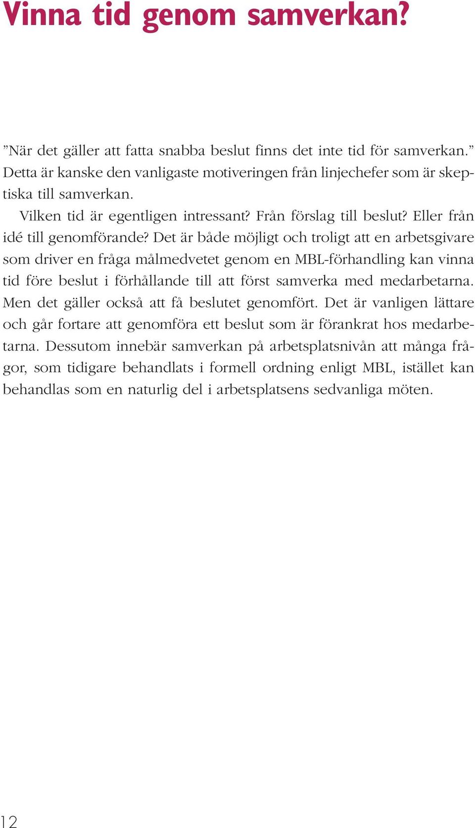 Det är både möjligt och troligt att en arbetsgivare som driver en fråga målmedvetet genom en MBL-förhandling kan vinna tid före beslut i förhållande till att först samverka med medarbetarna.