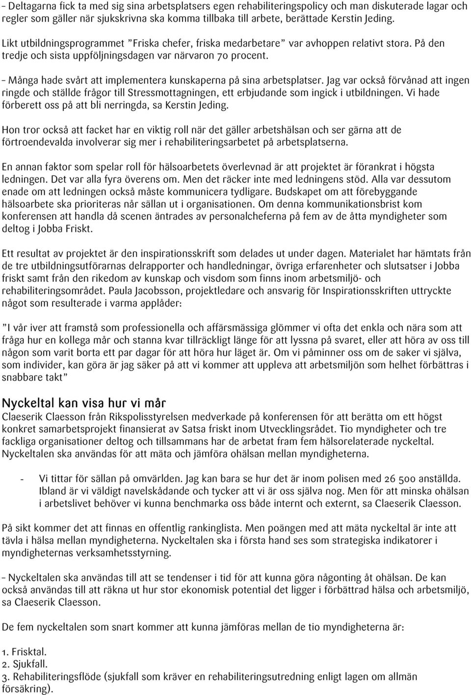 Många hade svårt att implementera kunskaperna på sina arbetsplatser. Jag var också förvånad att ingen ringde och ställde frågor till Stressmottagningen, ett erbjudande som ingick i utbildningen.