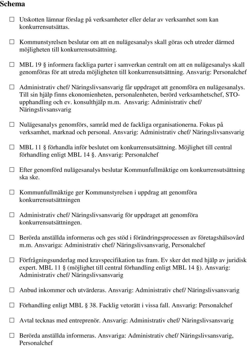 MBL 19 informera fackliga parter i samverkan centralt om att en nulägesanalys skall genomföras för att utreda möjligheten till konkurrensutsättning.