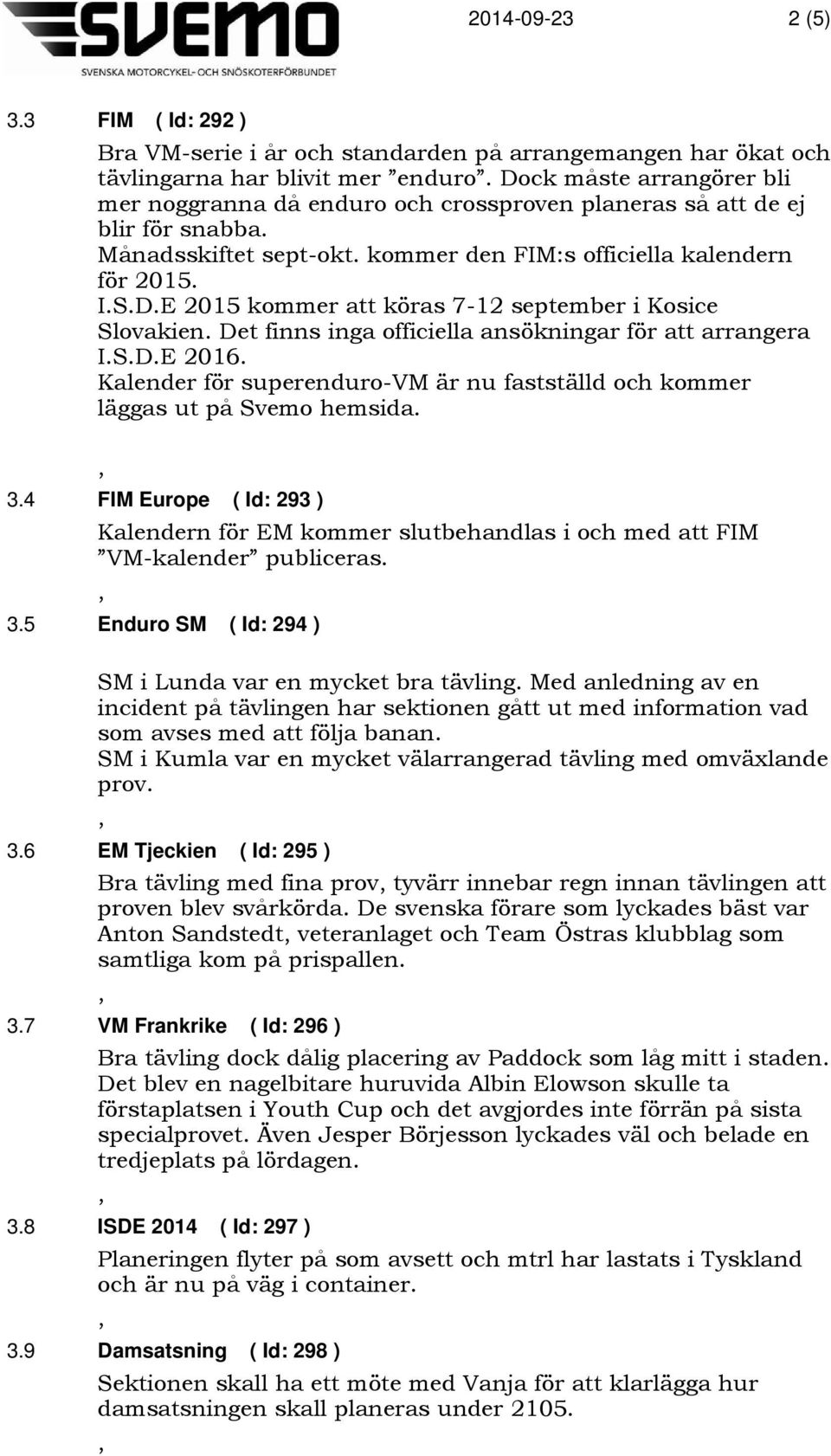 Det finns inga officiella ansökningar för att arrangera I.S.D.E 2016. Kalender för superenduro-vm är nu fastställd och kommer läggas ut på Svemo hemsida. 3.