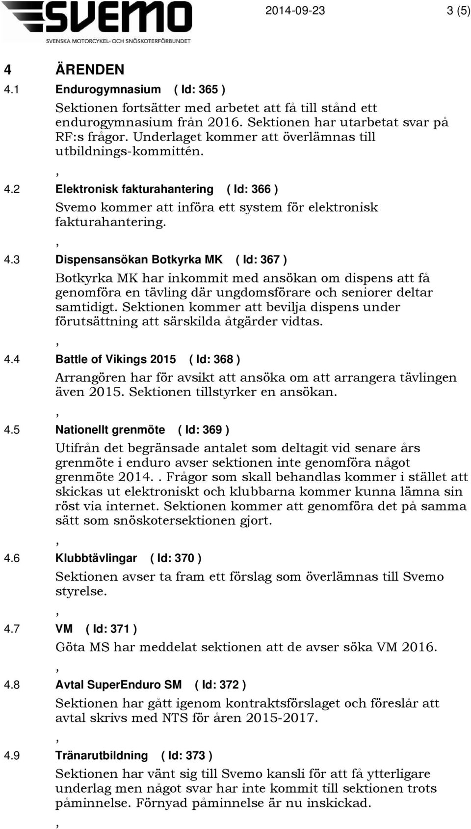 2 Elektronisk fakturahantering ( Id: 366 ) Svemo kommer att införa ett system för elektronisk fakturahantering. 4.