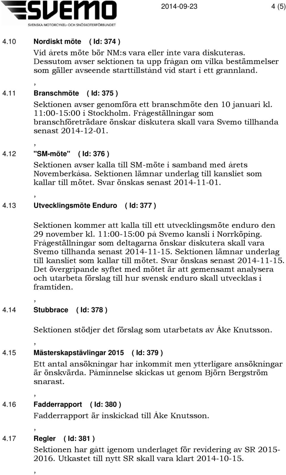 11 Branschmöte ( Id: 375 ) Sektionen avser genomföra ett branschmöte den 10 januari kl. 11:00-15:00 i Stockholm.