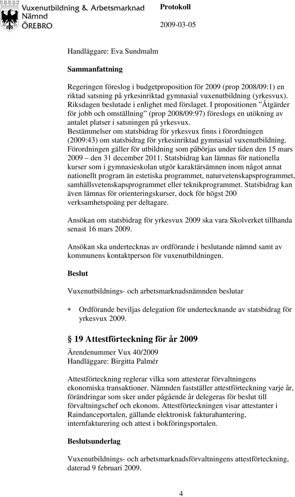 Bestämmelser om statsbidrag för yrkesvux finns i förordningen (2009:43) om statsbidrag för yrkesinriktad gymnasial vuxenutbildning.