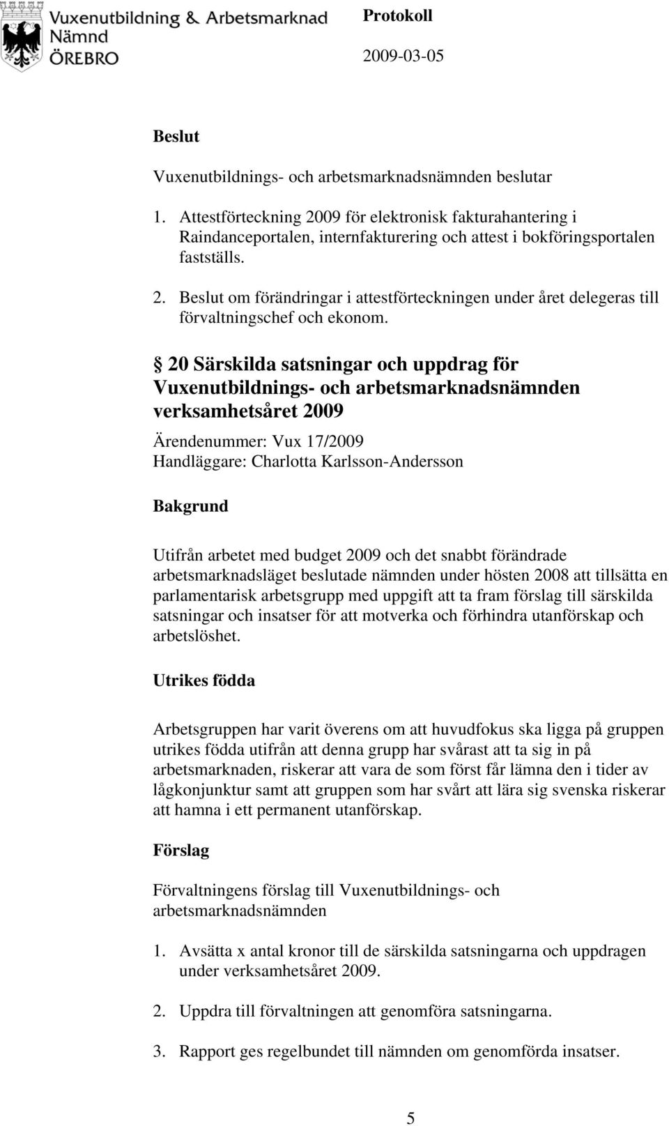 med budget 2009 och det snabbt förändrade arbetsmarknadsläget beslutade nämnden under hösten 2008 att tillsätta en parlamentarisk arbetsgrupp med uppgift att ta fram förslag till särskilda satsningar