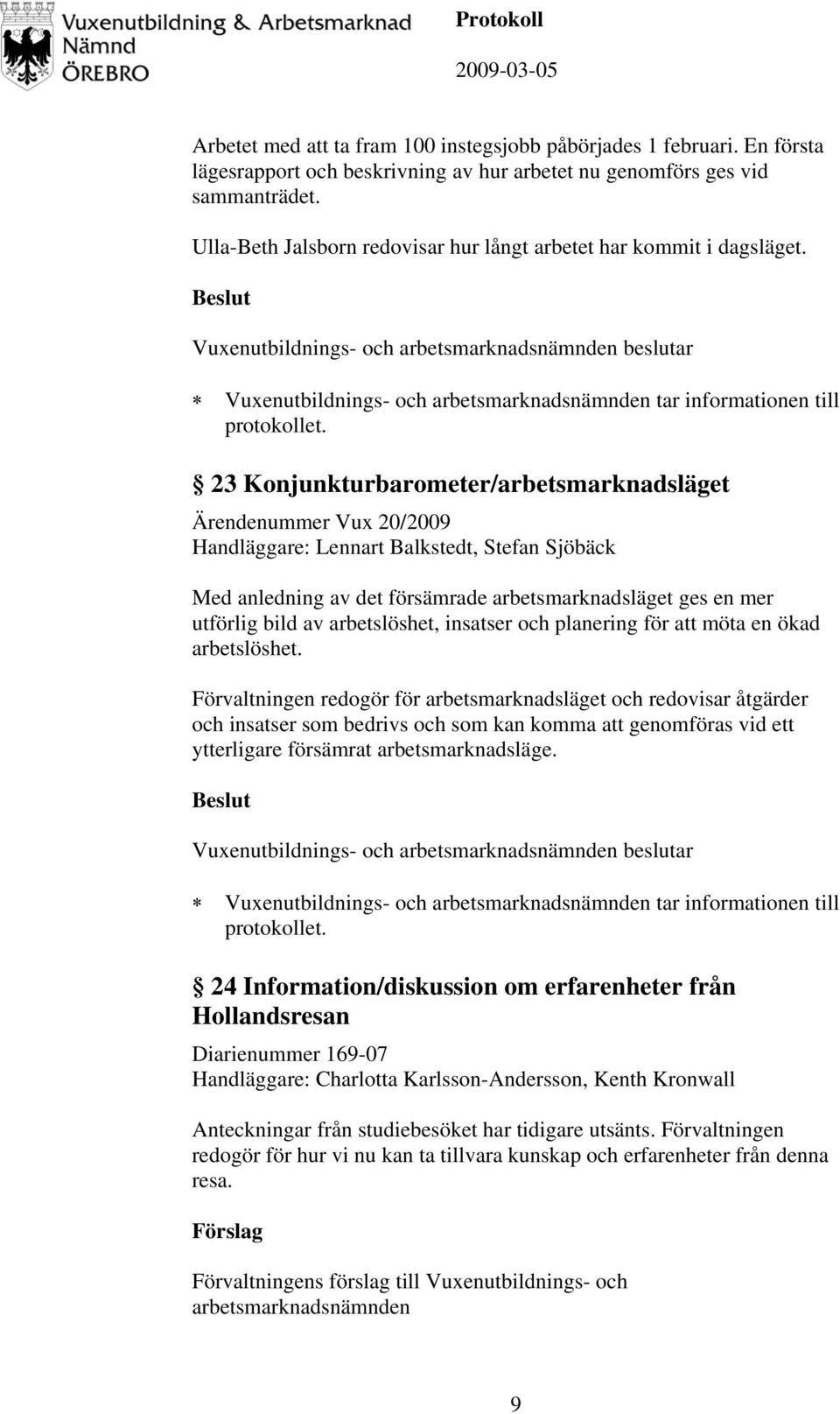 23 Konjunkturbarometer/arbetsmarknadsläget Ärendenummer Vux 20/2009 Handläggare: Lennart Balkstedt, Stefan Sjöbäck Med anledning av det försämrade arbetsmarknadsläget ges en mer utförlig bild av