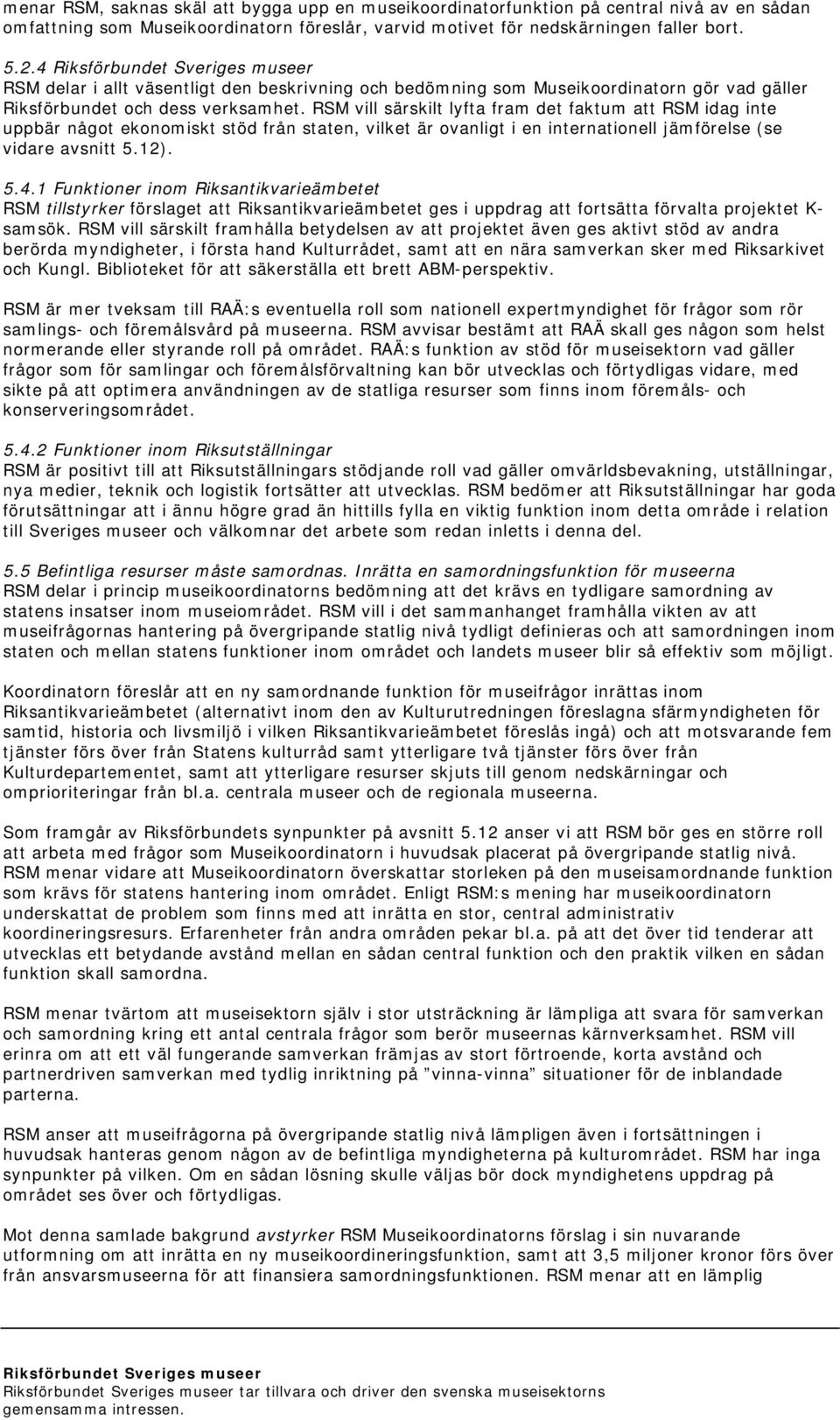 RSM vill särskilt lyfta fram det faktum att RSM idag inte uppbär något ekonomiskt stöd från staten, vilket är ovanligt i en internationell jämförelse (se vidare avsnitt 5.12). 5.4.