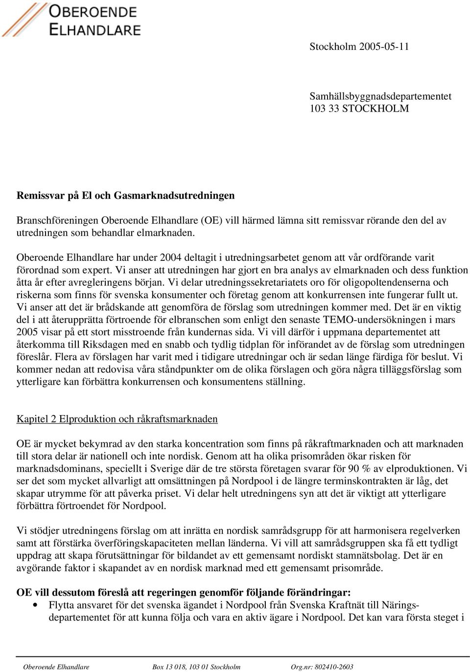 Vi anser att utredningen har gjort en bra analys av elmarknaden och dess funktion åtta år efter avregleringens början.