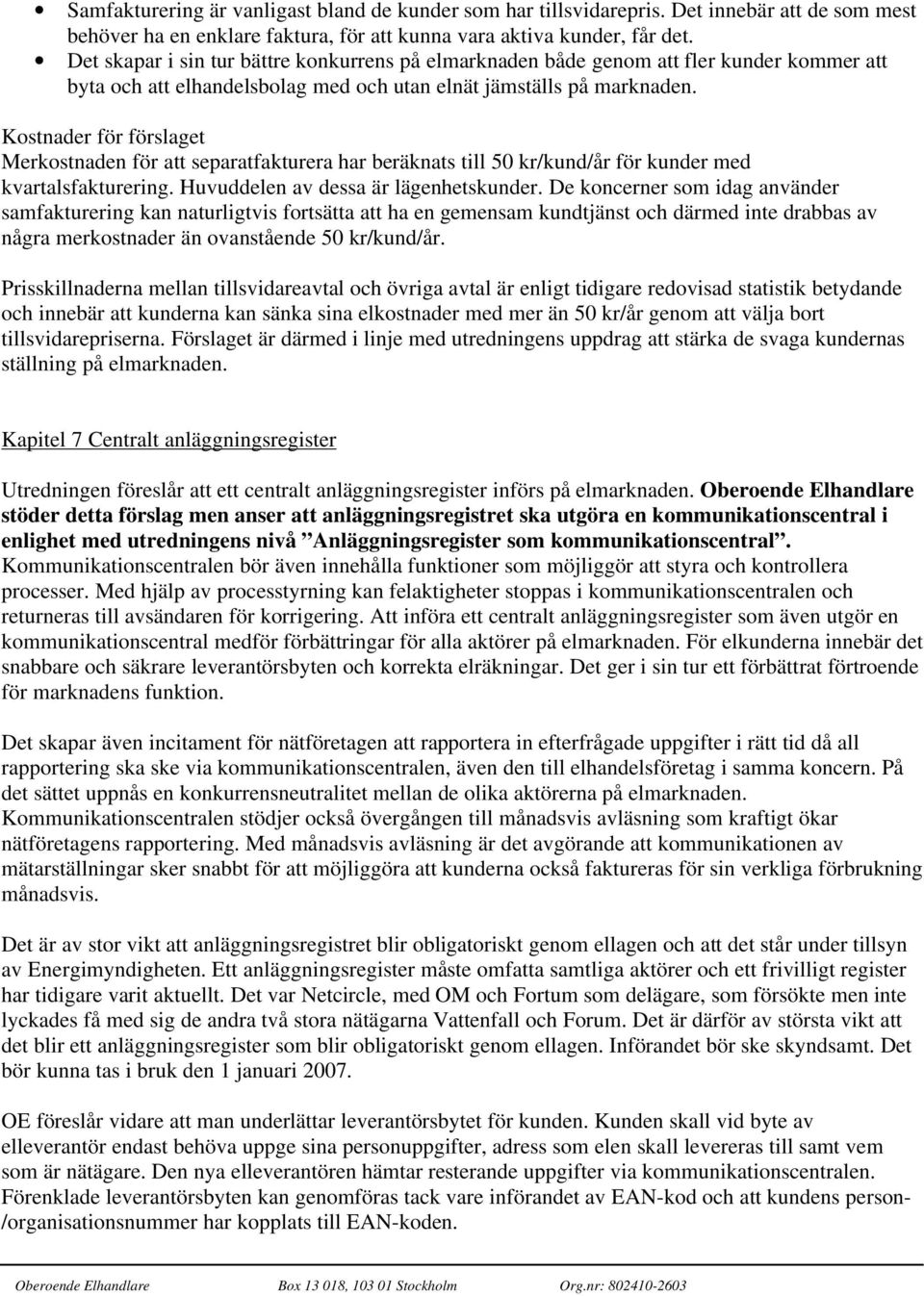 Kostnader för förslaget Merkostnaden för att separatfakturera har beräknats till 50 kr/kund/år för kunder med kvartalsfakturering. Huvuddelen av dessa är lägenhetskunder.