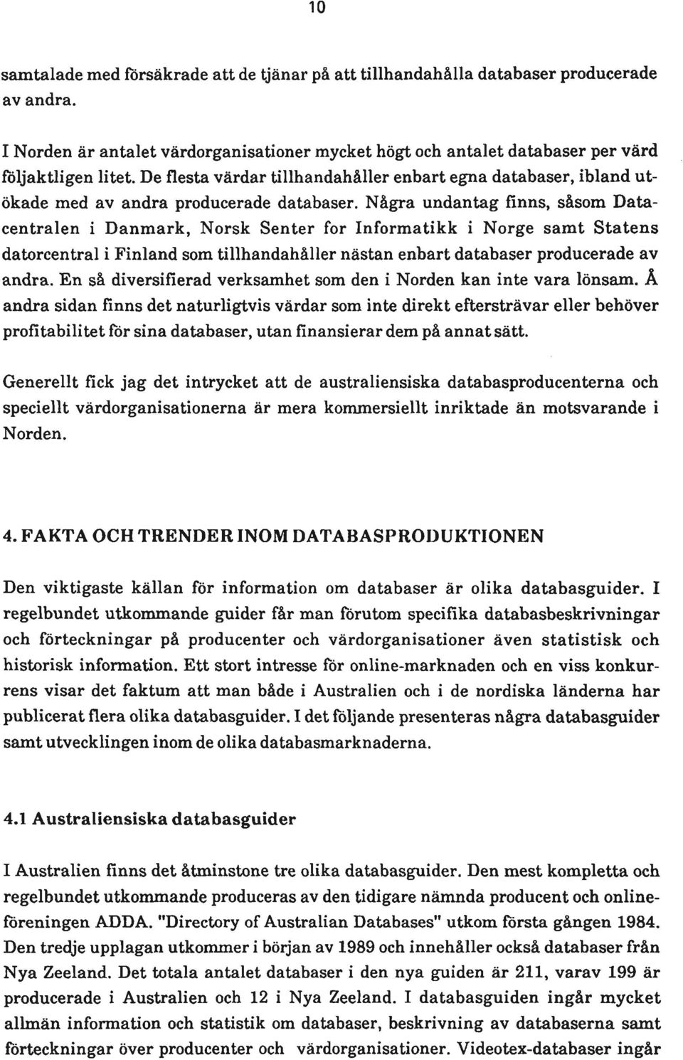 Några undantag finns, såsom Datacentralen i Danmark, Norsk Senter for Informatikk i Norge samt Statens datorcentral i Finland som tillhandahåller nästan enbart databaser producerade av andra.