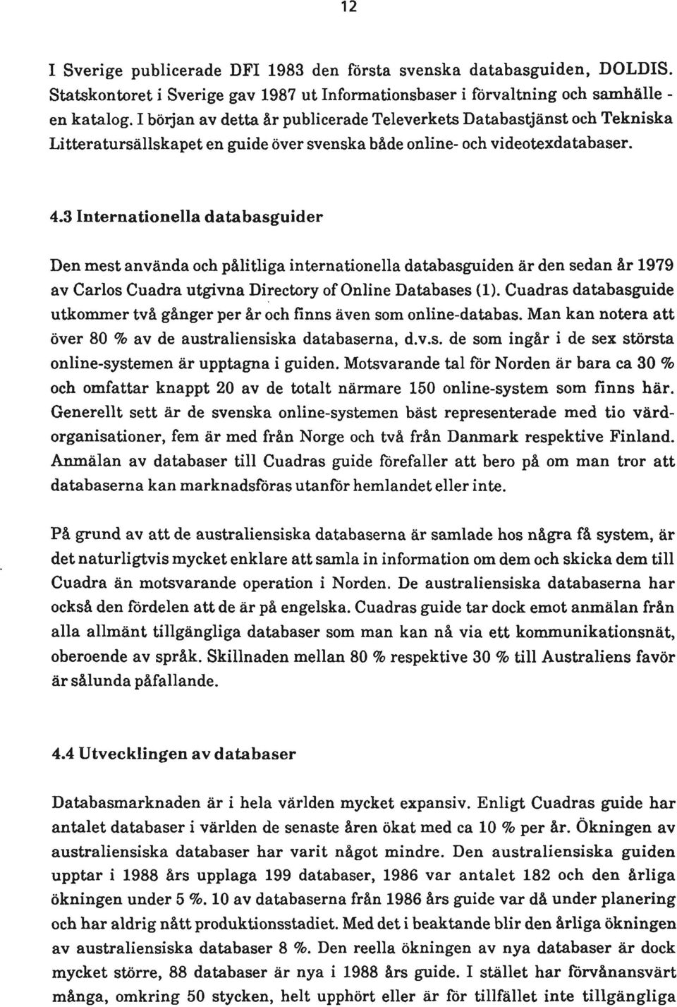 3 Internationella databasguider Den mest använda och pålitliga internationella databasguiden är den sedan år 1979 av Carlos Cuadra utgivna Directory of Online Databases (1).