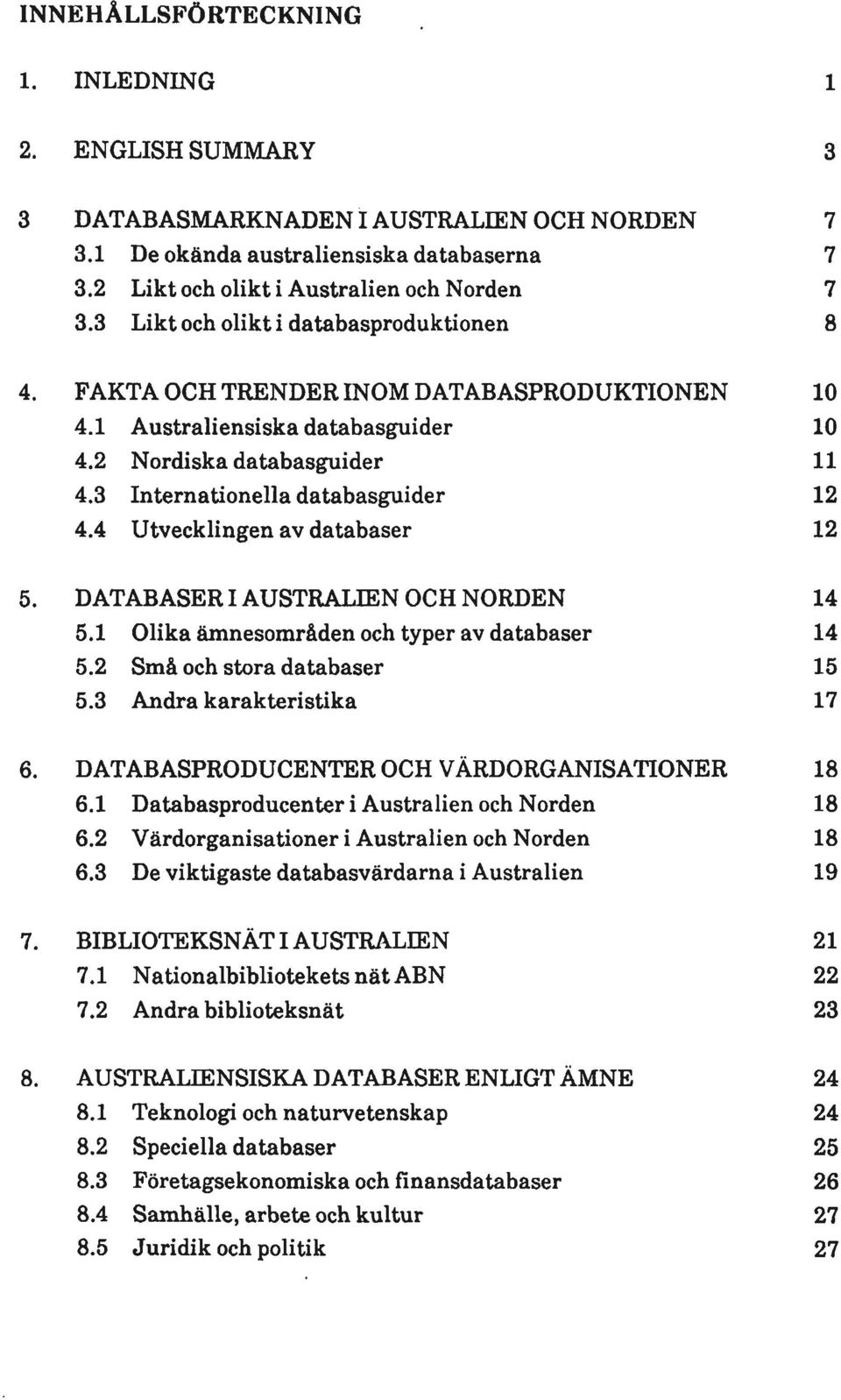 4 Utvecklingen av databaser 12 5. DATABASER I AUSTRALIEN OCH NORDEN 14 5.1 Olika ämnesområden och typer av databaser 14 5.2 Små och stora databaser 15 5.3 Andra karakteristika 17 6.