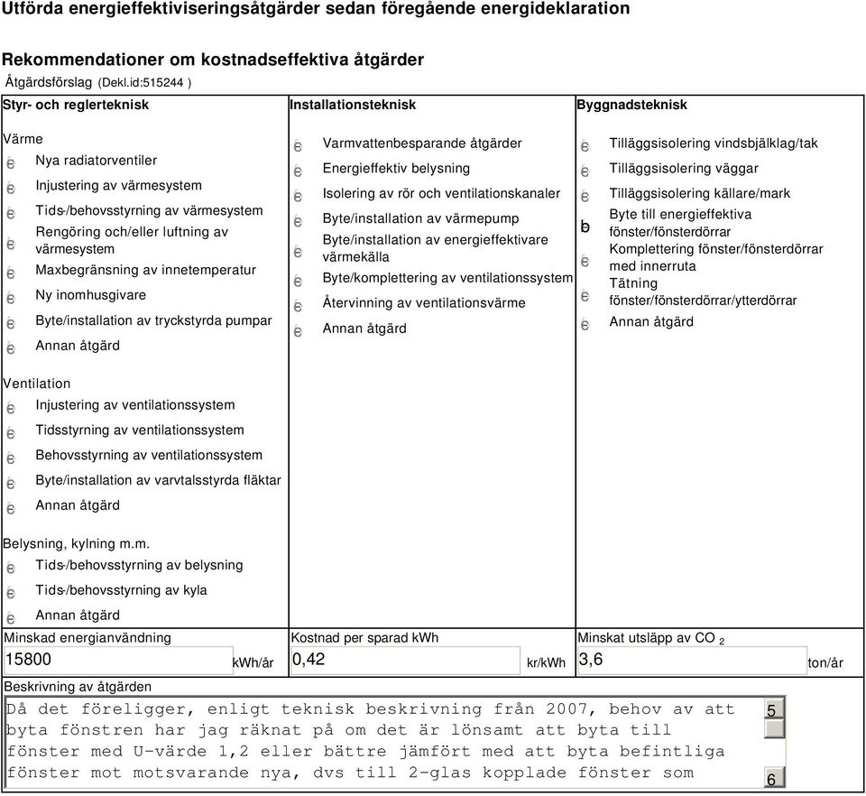 värmesystem Maxbegränsning av innetemperatur Ny inomhusgivare Byte/installation av tryckstyrda pumpar Varmvattenbesparande åtgärder Energieffektiv belysning Isolering av rör och ventilationskanaler