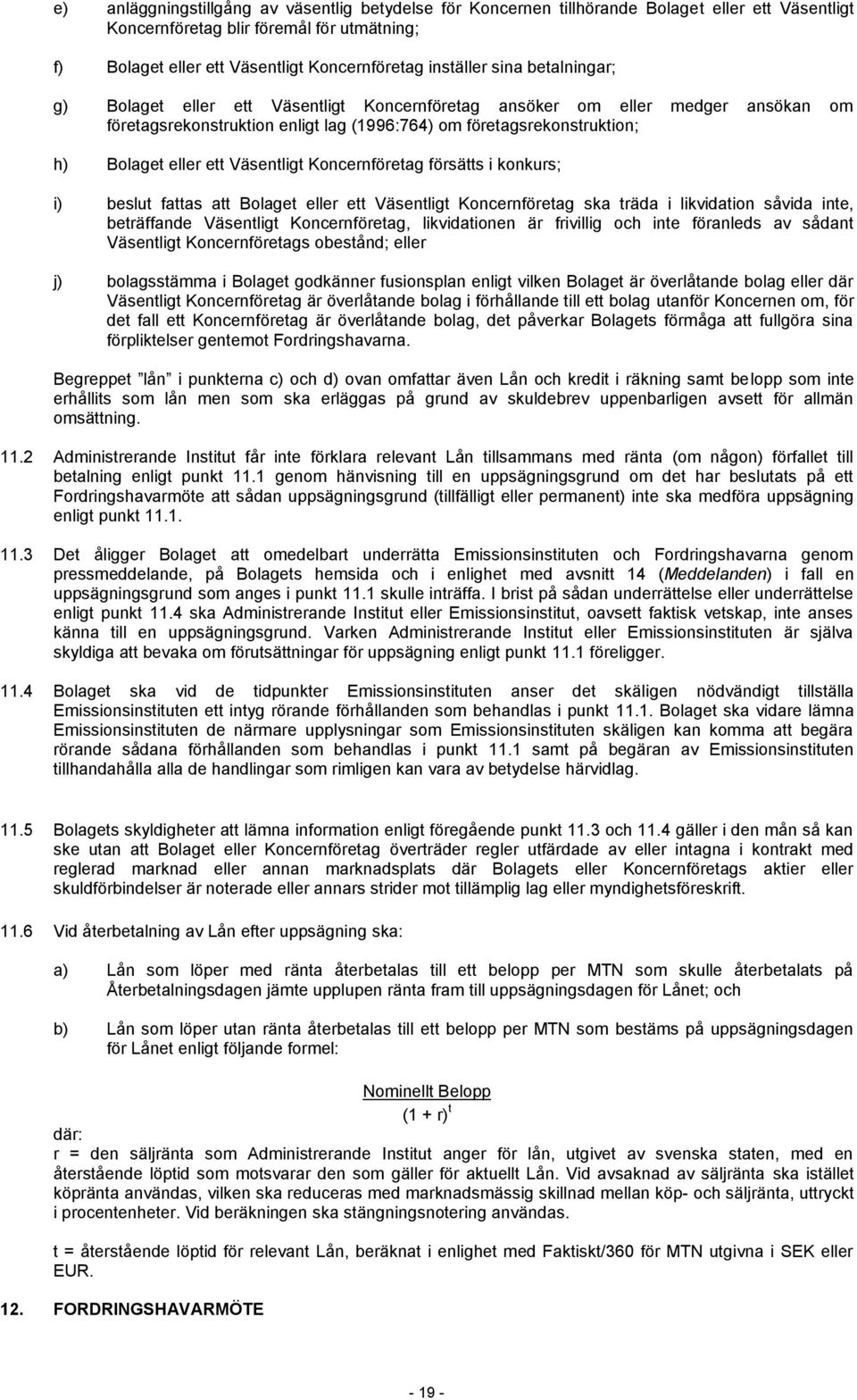 ett Väsentligt Koncernföretag försätts i konkurs; i) beslut fattas att Bolaget eller ett Väsentligt Koncernföretag ska träda i likvidation såvida inte, beträffande Väsentligt Koncernföretag,