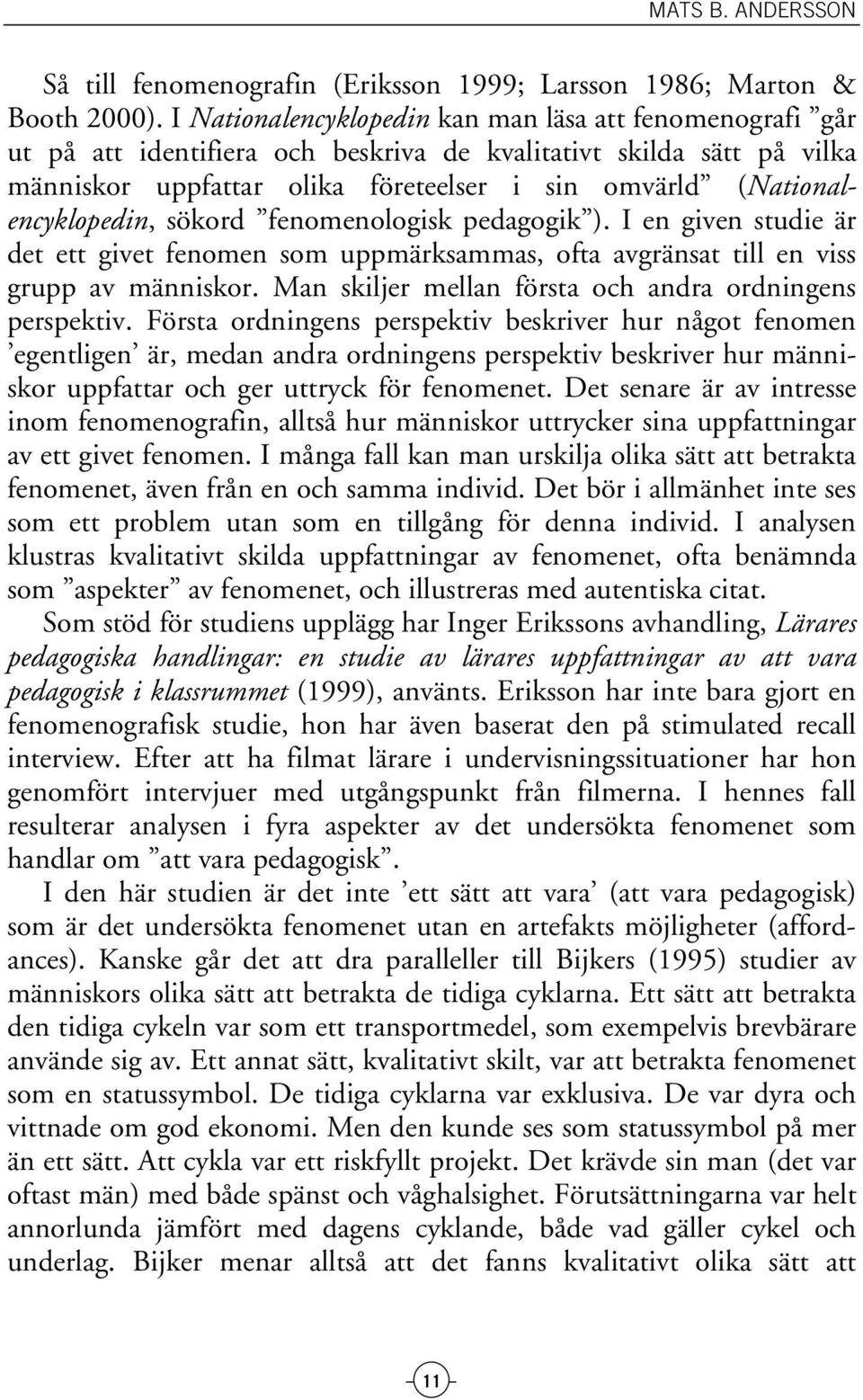 (Nationalencyklopedin, sökord fenomenologisk pedagogik ). I en given studie är det ett givet fenomen som uppmärksammas, ofta avgränsat till en viss grupp av människor.