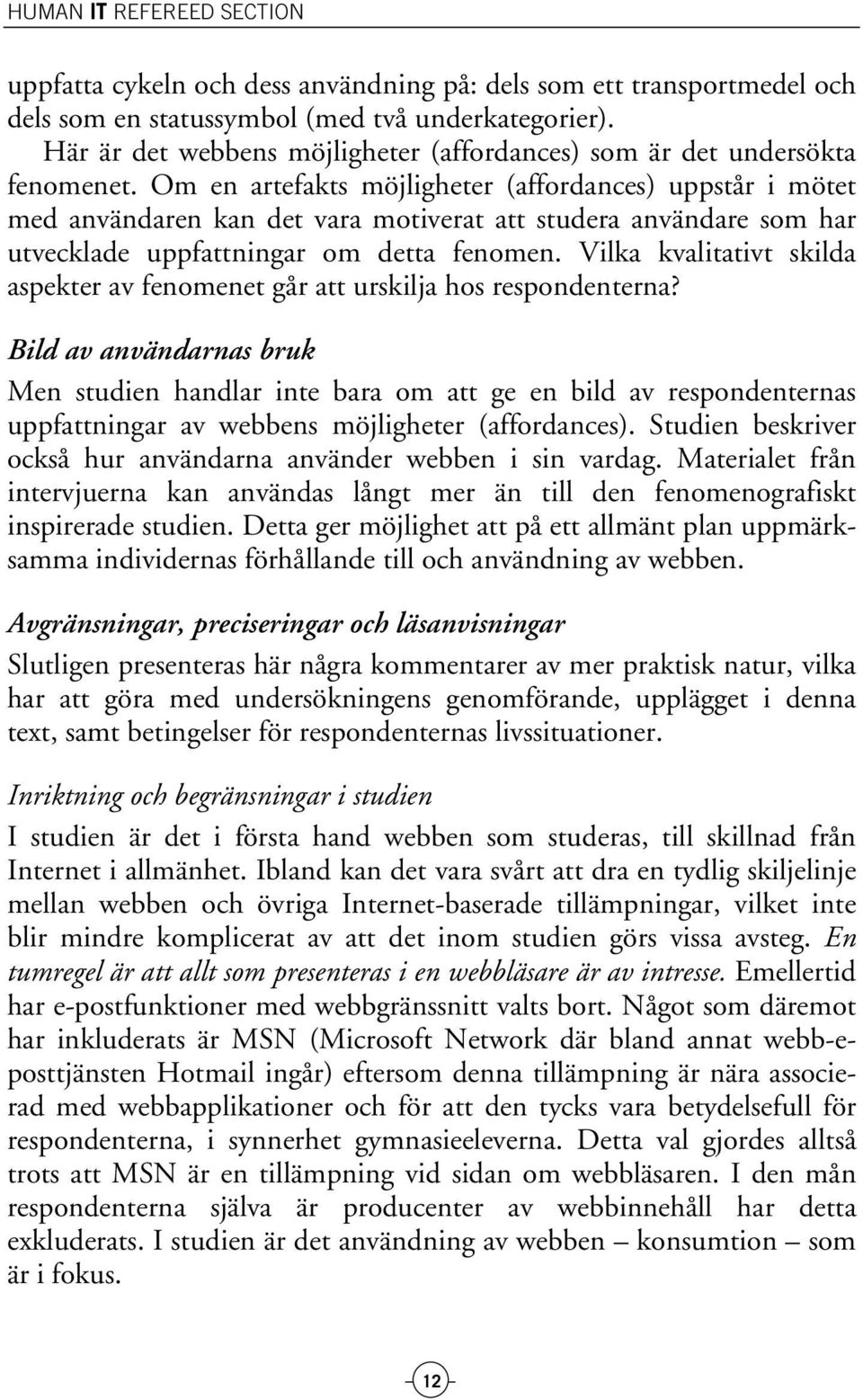 Om en artefakts möjligheter (affordances) uppstår i mötet med användaren kan det vara motiverat att studera användare som har utvecklade uppfattningar om detta fenomen.