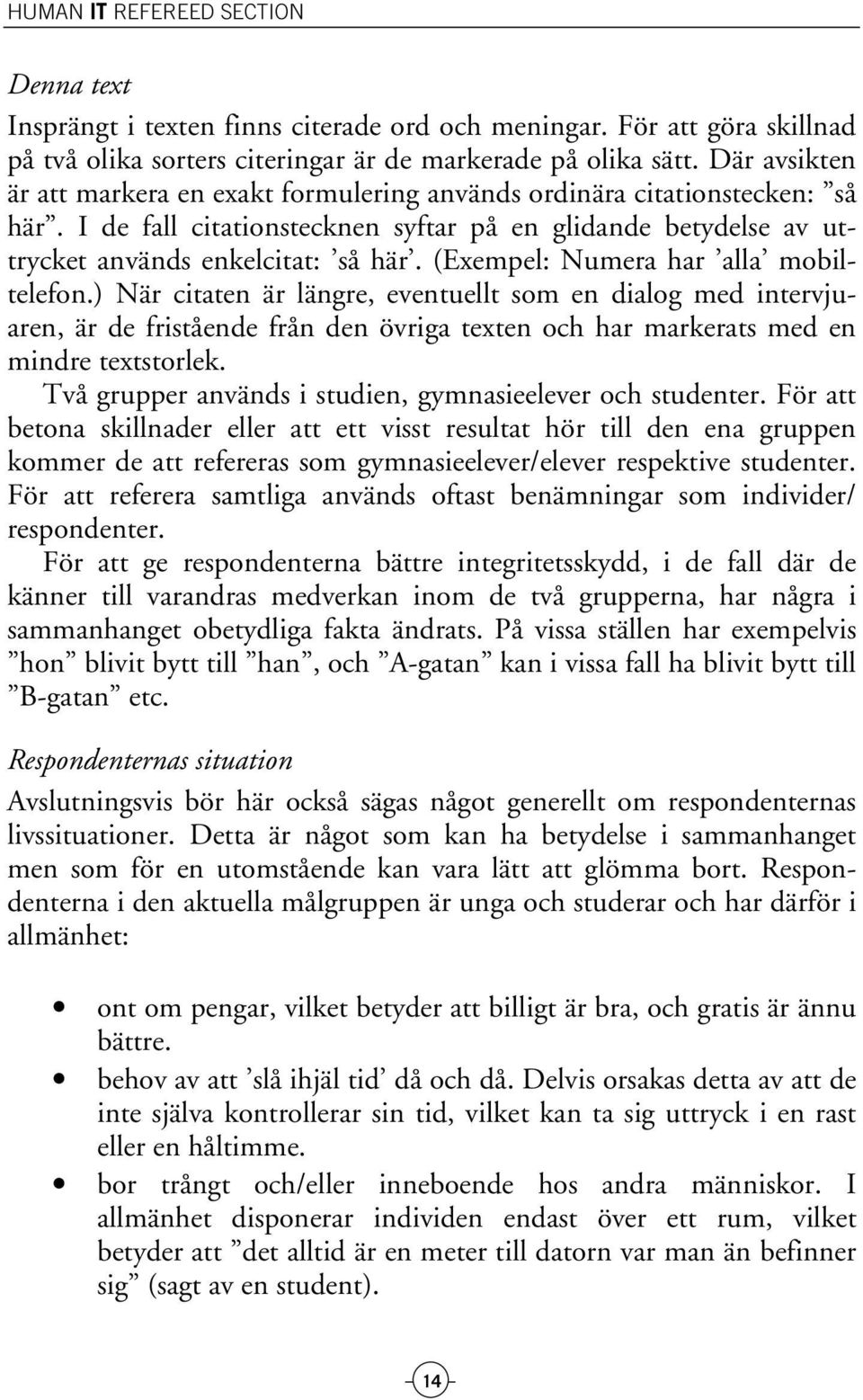 (Exempel: Numera har alla mobiltelefon.) När citaten är längre, eventuellt som en dialog med intervjuaren, är de fristående från den övriga texten och har markerats med en mindre textstorlek.