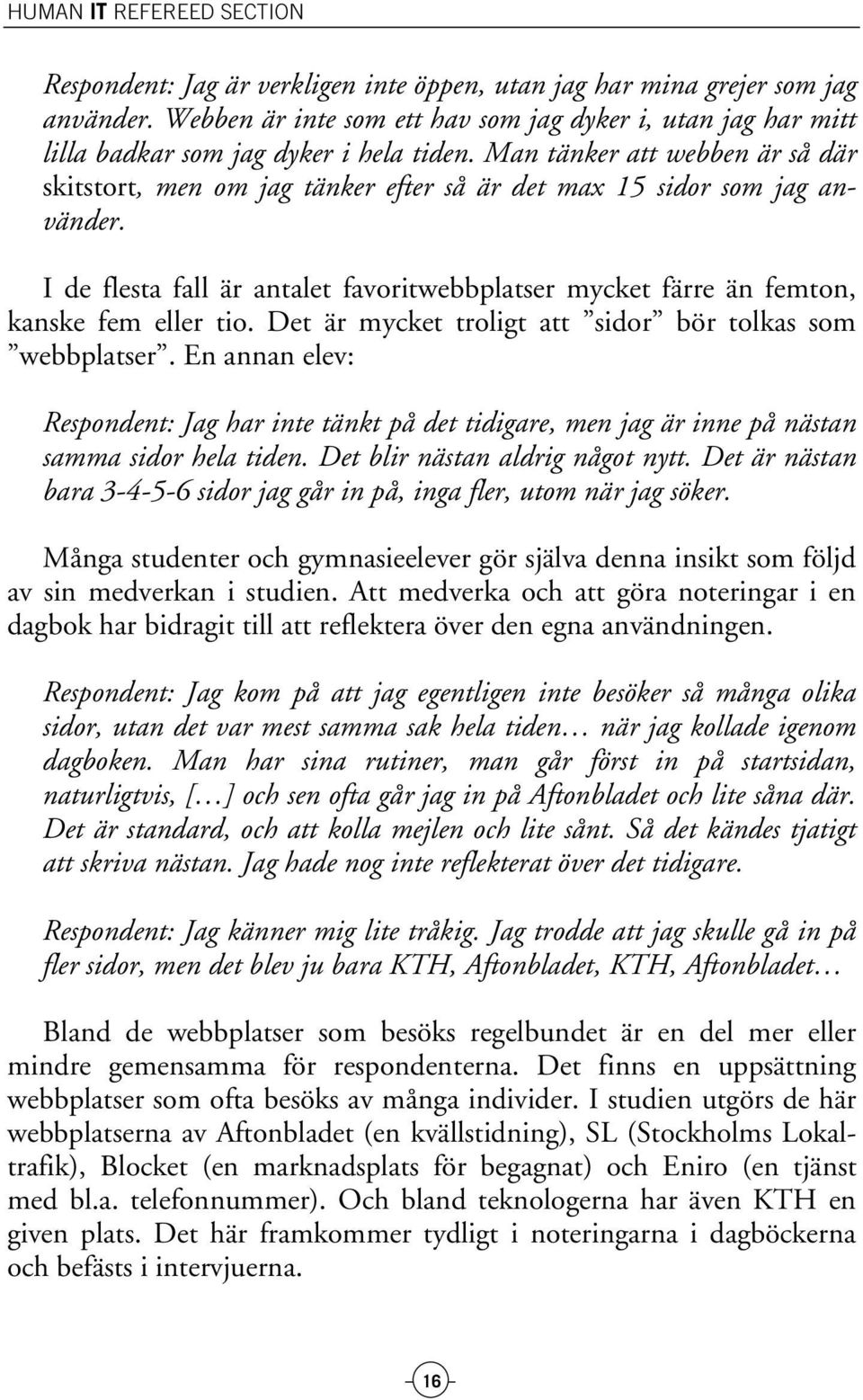 Man tänker att webben är så där skitstort, men om jag tänker efter så är det max 15 sidor som jag använder. I de flesta fall är antalet favoritwebbplatser mycket färre än femton, kanske fem eller tio.