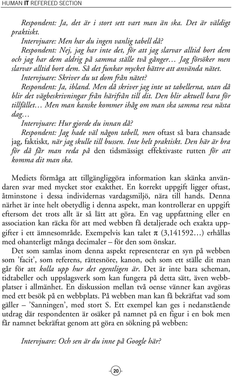 Så det funkar mycket bättre att använda nätet. Intervjuare: Skriver du ut dom från nätet? Respondent: Ja, ibland.