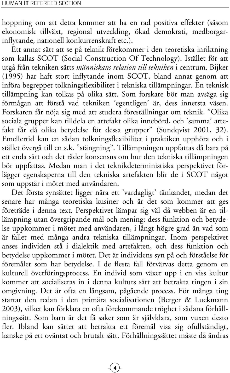 Istället för att utgå från tekniken sätts människans relation till tekniken i centrum.