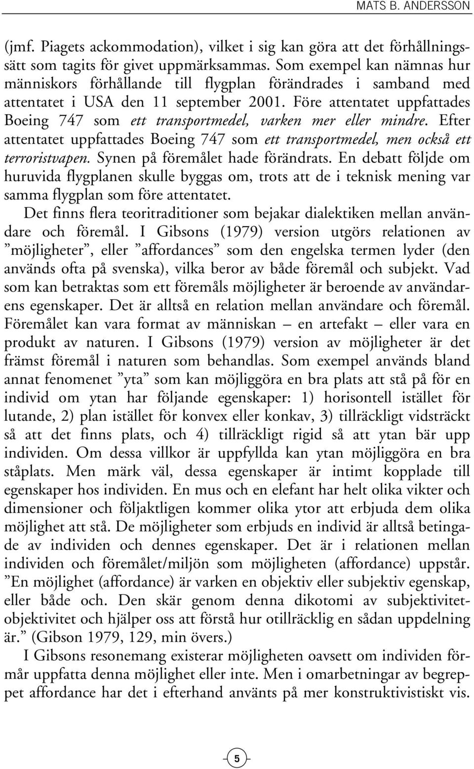 Före attentatet uppfattades Boeing 747 som ett transportmedel, varken mer eller mindre. Efter attentatet uppfattades Boeing 747 som ett transportmedel, men också ett terroristvapen.