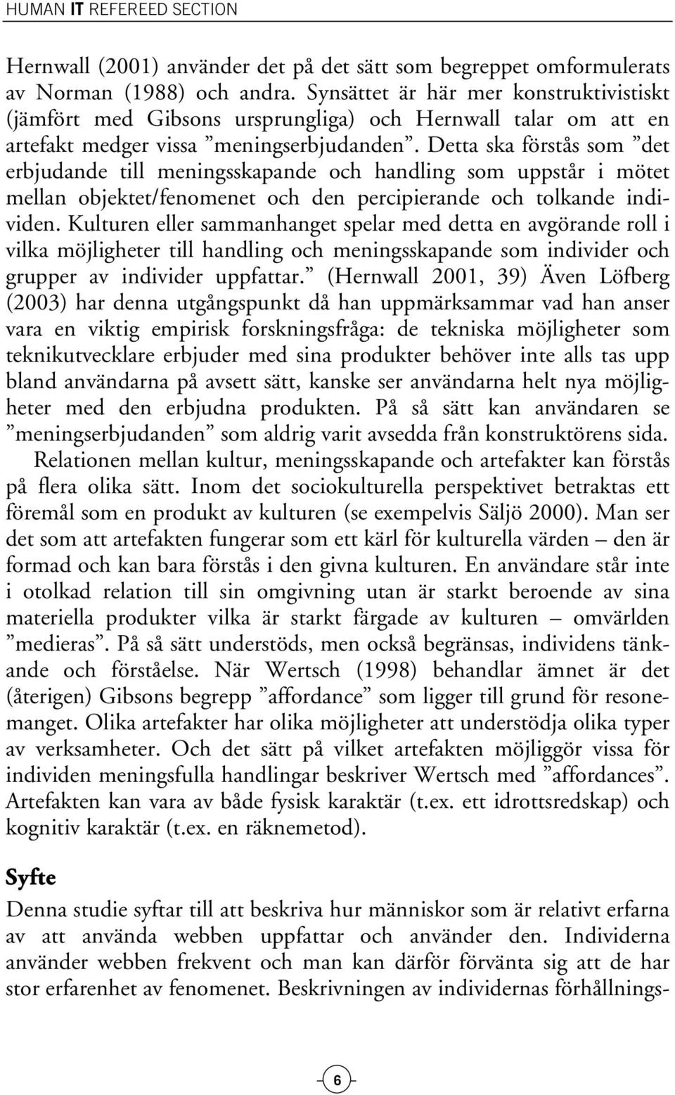 Detta ska förstås som det erbjudande till meningsskapande och handling som uppstår i mötet mellan objektet/fenomenet och den percipierande och tolkande individen.