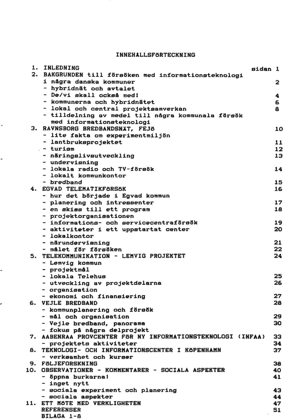 experimentmiljön - lantbruksprojektet 11 - turism 12 - näringslivsutveckling 13 - undervisning - lokala radio och TV-försök 14 - lokalt kommunkontor - bredband EGVAD TELEMATIKFÖRSÖK 15 16 - hur det