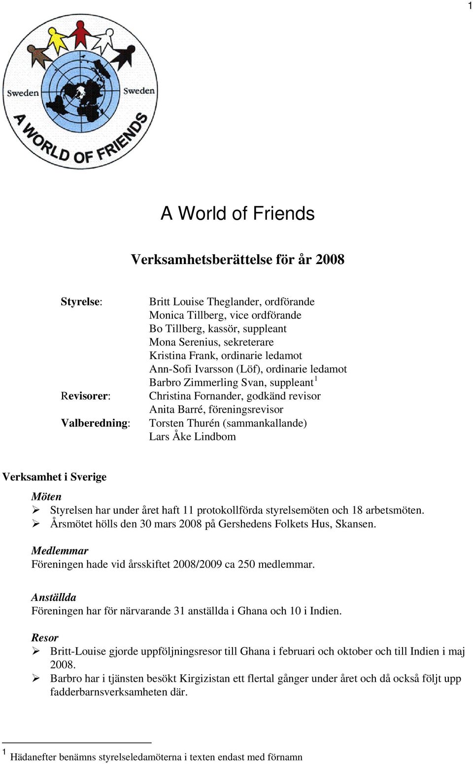 föreningsrevisor Torsten Thurén (sammankallande) Lars Åke Lindbom Verksamhet i Sverige Möten Styrelsen har under året haft 11 protokollförda styrelsemöten och 18 arbetsmöten.