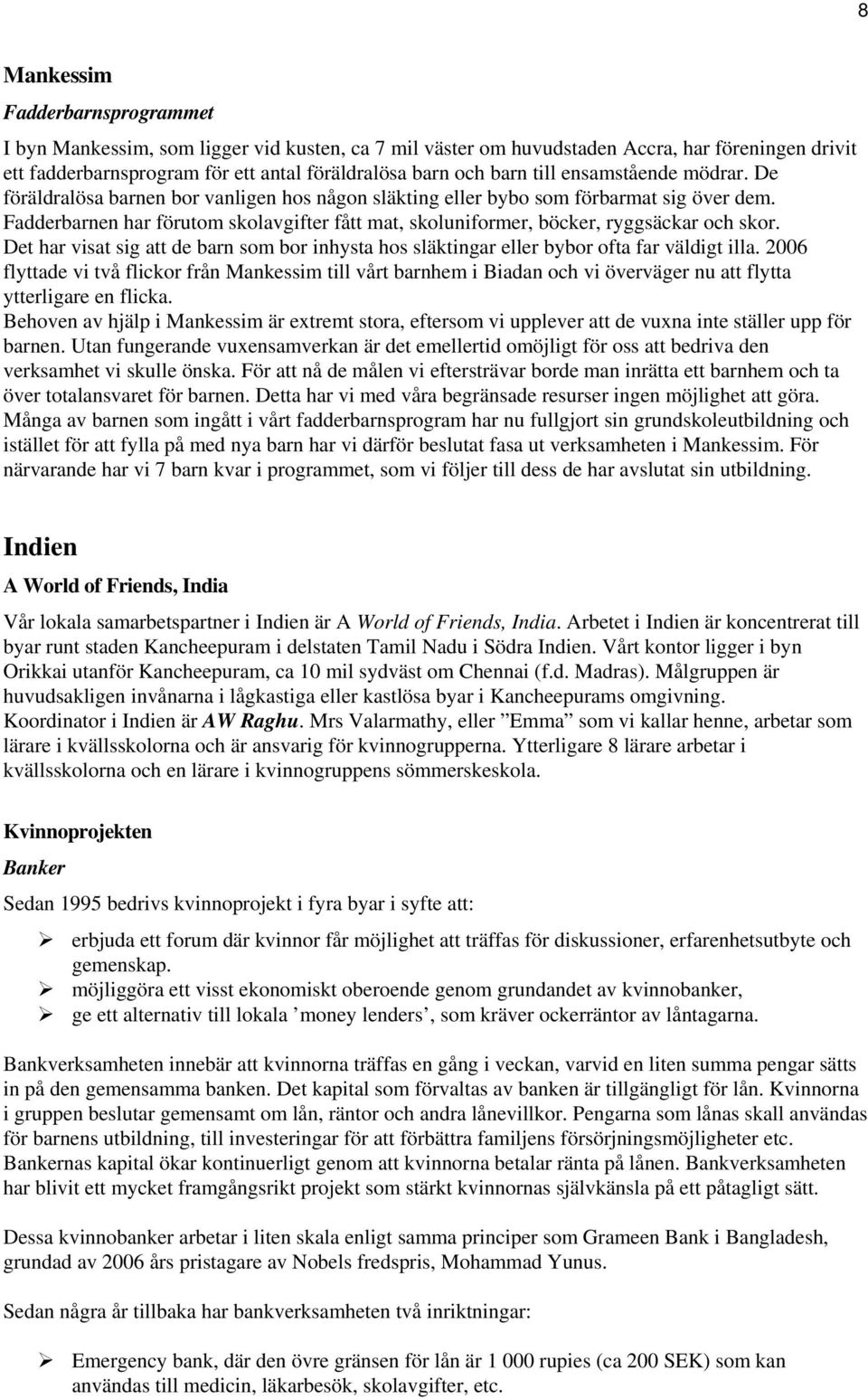 Fadderbarnen har förutom skolavgifter fått mat, skoluniformer, böcker, ryggsäckar och skor. Det har visat sig att de barn som bor inhysta hos släktingar eller bybor ofta far väldigt illa.