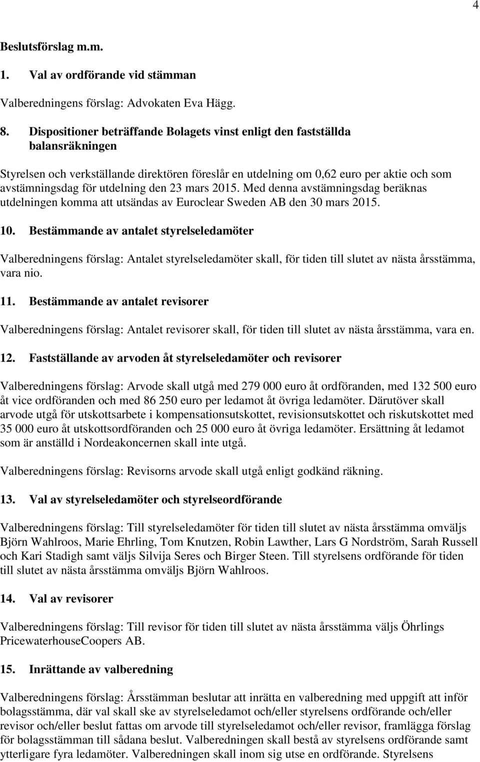 utdelning den 23 mars 2015. Med denna avstämningsdag beräknas utdelningen komma att utsändas av Euroclear Sweden AB den 30 mars 2015. 10.