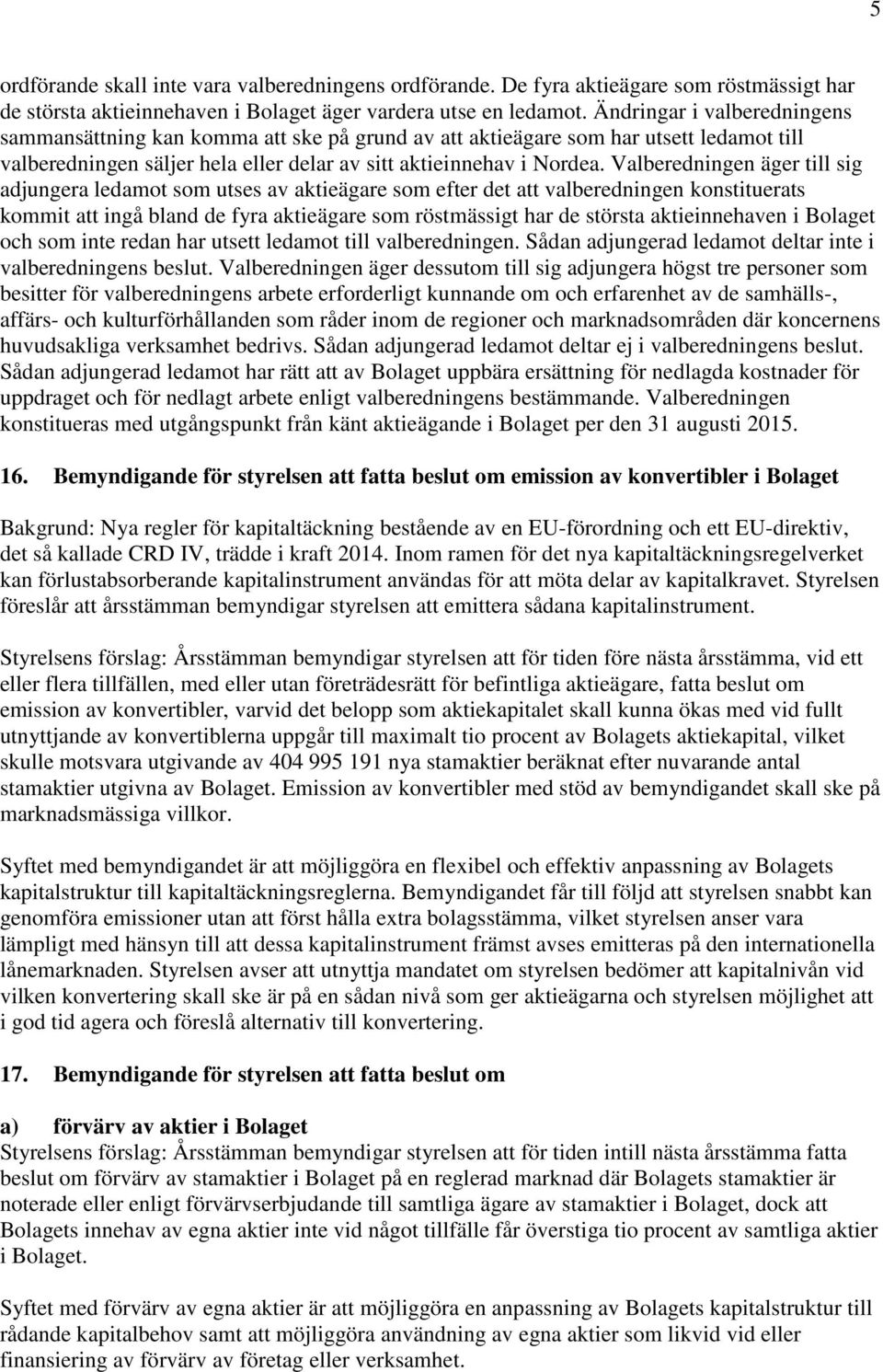 Valberedningen äger till sig adjungera ledamot som utses av aktieägare som efter det att valberedningen konstituerats kommit att ingå bland de fyra aktieägare som röstmässigt har de största