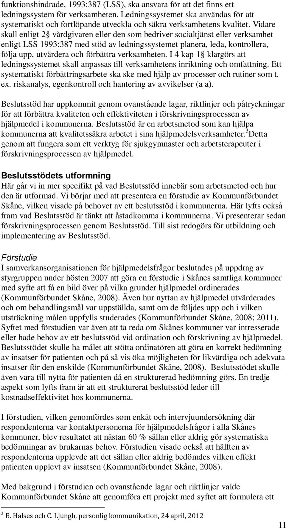 Vidare skall enligt 2 vårdgivaren eller den som bedriver socialtjänst eller verksamhet enligt LSS 1993:387 med stöd av ledningssystemet planera, leda, kontrollera, följa upp, utvärdera och förbättra