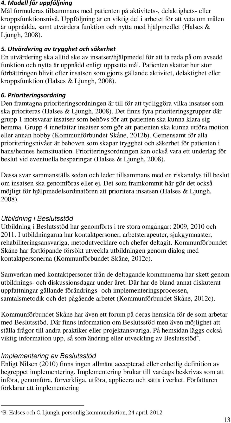 Utvärdering av trygghet och säkerhet En utvärdering ska alltid ske av insatser/hjälpmedel för att ta reda på om avsedd funktion och nytta är uppnådd enligt uppsatta mål.