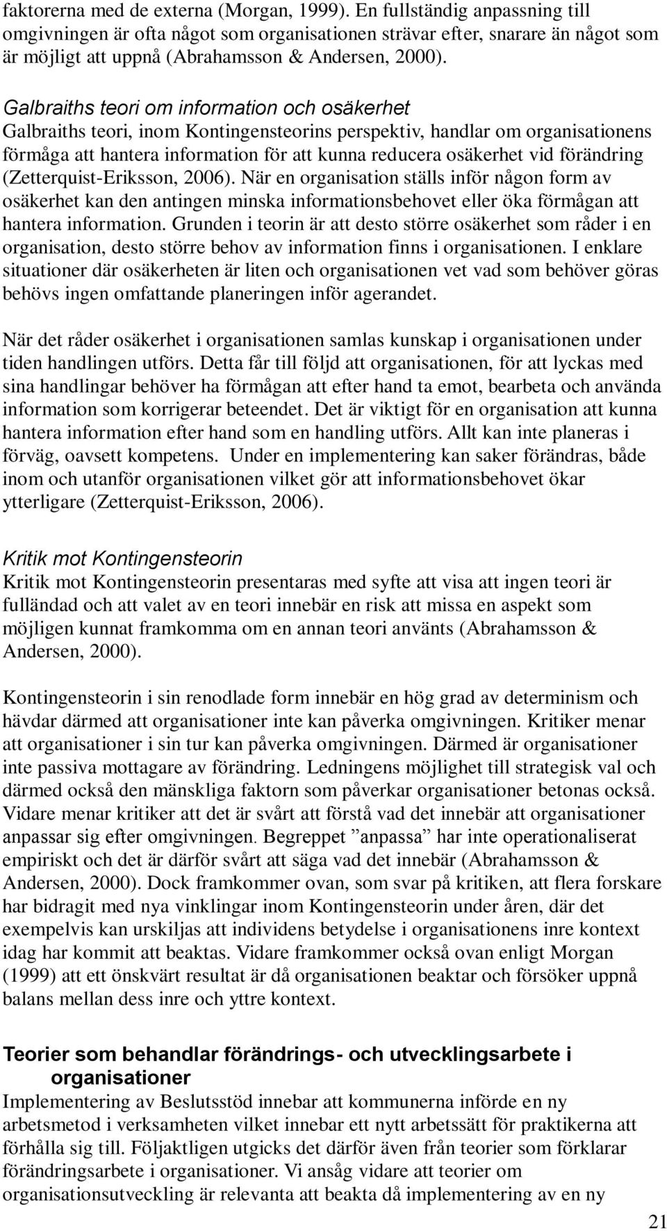 Galbraiths teori om information och osäkerhet Galbraiths teori, inom Kontingensteorins perspektiv, handlar om organisationens förmåga att hantera information för att kunna reducera osäkerhet vid