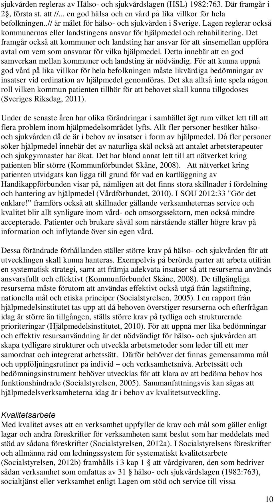 Det framgår också att kommuner och landsting har ansvar för att sinsemellan uppföra avtal om vem som ansvarar för vilka hjälpmedel.