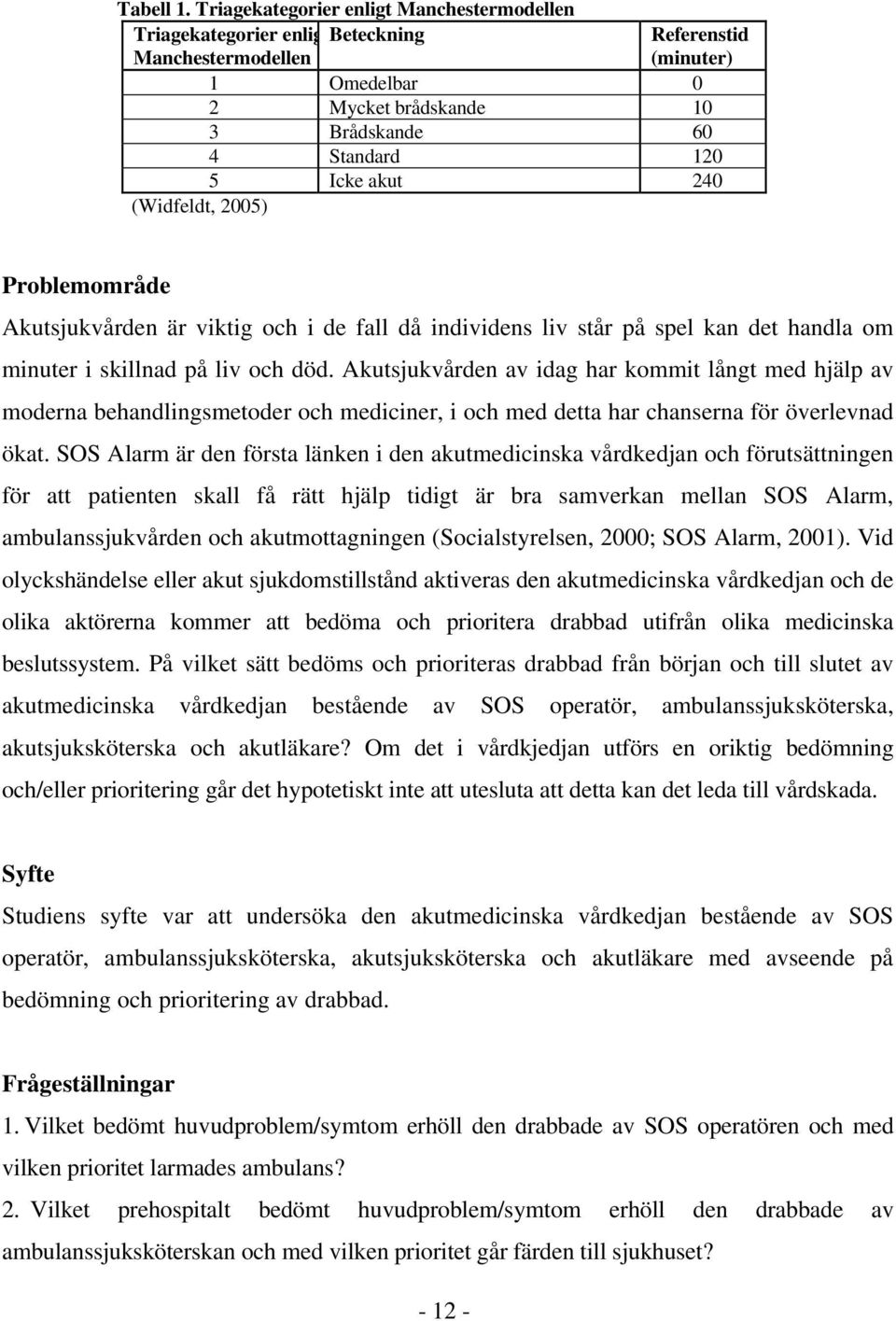 240 (Widfeldt, 2005) Problemområde Akutsjukvården är viktig och i de fall då individens liv står på spel kan det handla om minuter i skillnad på liv och död.