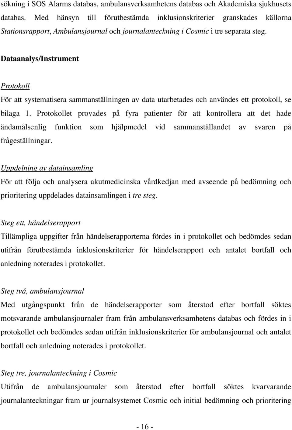 Dataanalys/Instrument Protokoll För att systematisera sammanställningen av data utarbetades och användes ett protokoll, se bilaga 1.