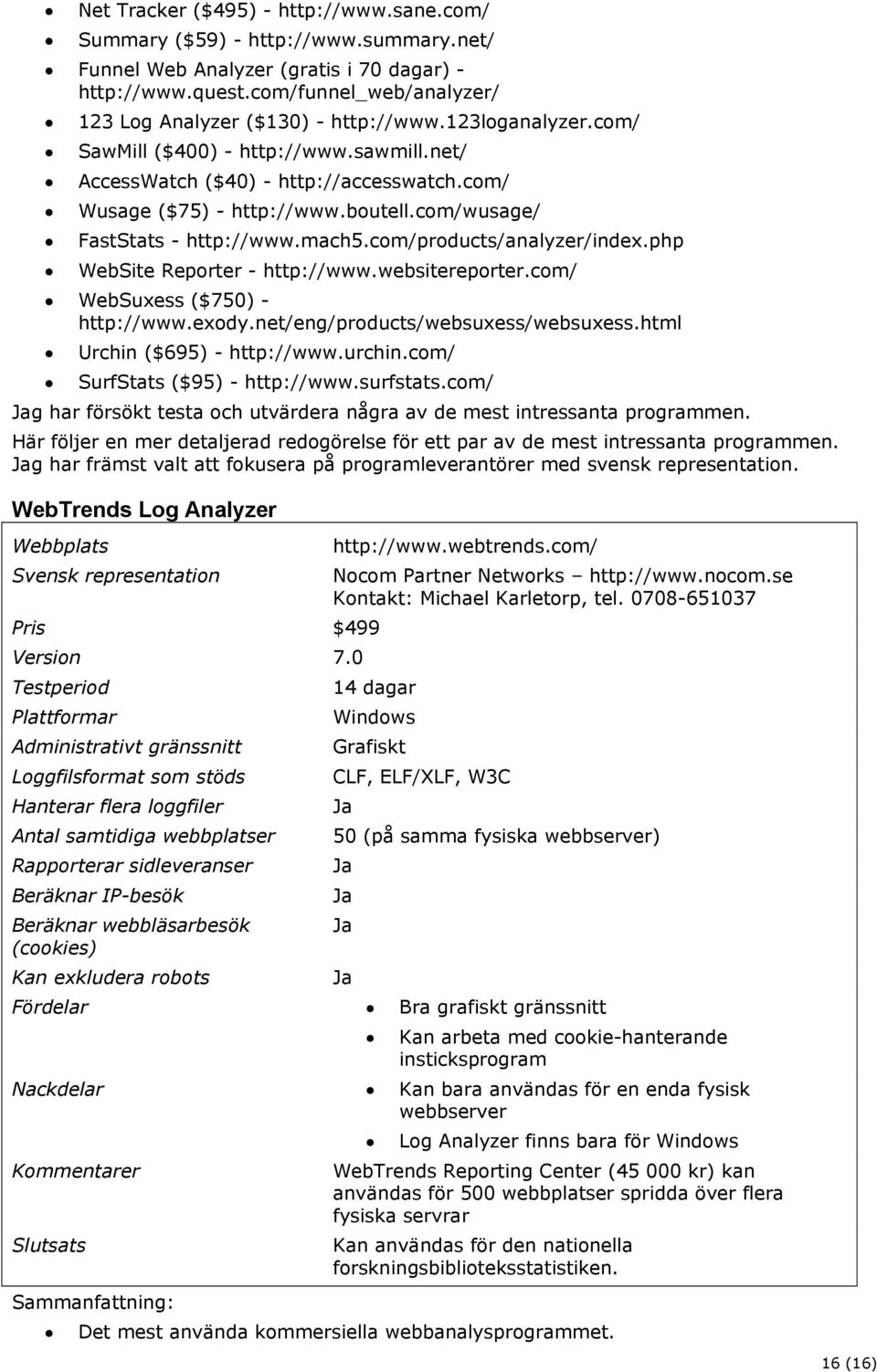 boutell.com/wusage/ FastStats - http://www.mach5.com/products/analyzer/index.php WebSite Reporter - http://www.websitereporter.com/ WebSuxess ($750) - http://www.exody.