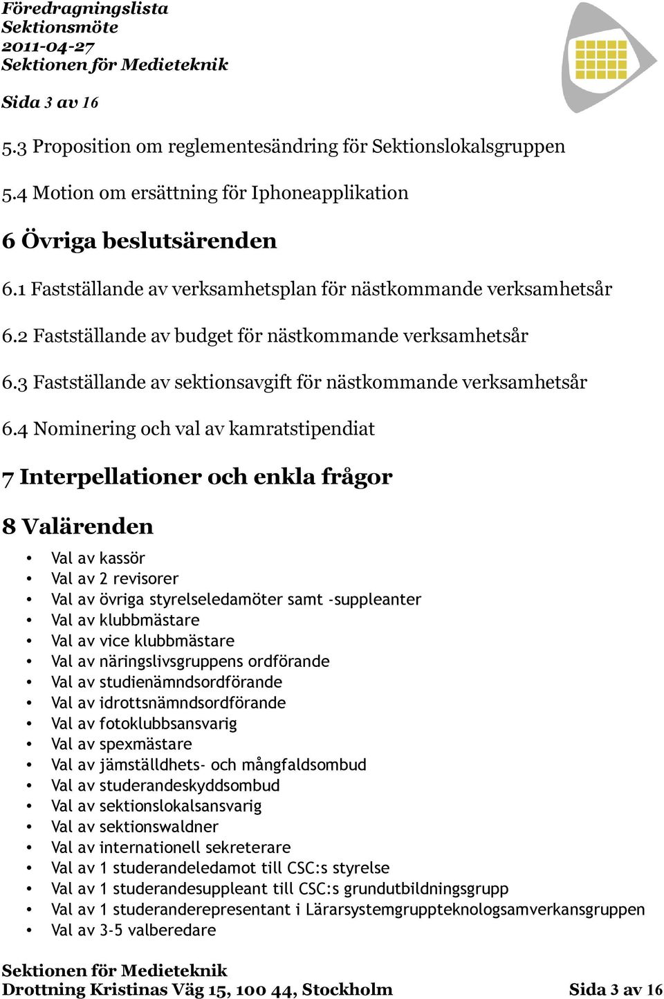 4 Nominering och val av kamratstipendiat 7 Interpellationer och enkla frågor 8 Valärenden Val av kassör Val av 2 revisorer Val av övriga styrelseledamöter samt -suppleanter Val av klubbmästare Val av