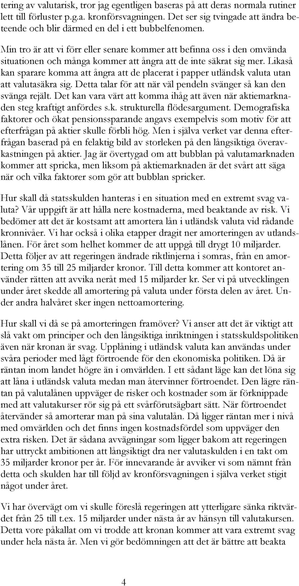 Min tro är att vi förr eller senare kommer att befinna oss i den omvända situationen och många kommer att ångra att de inte säkrat sig mer.