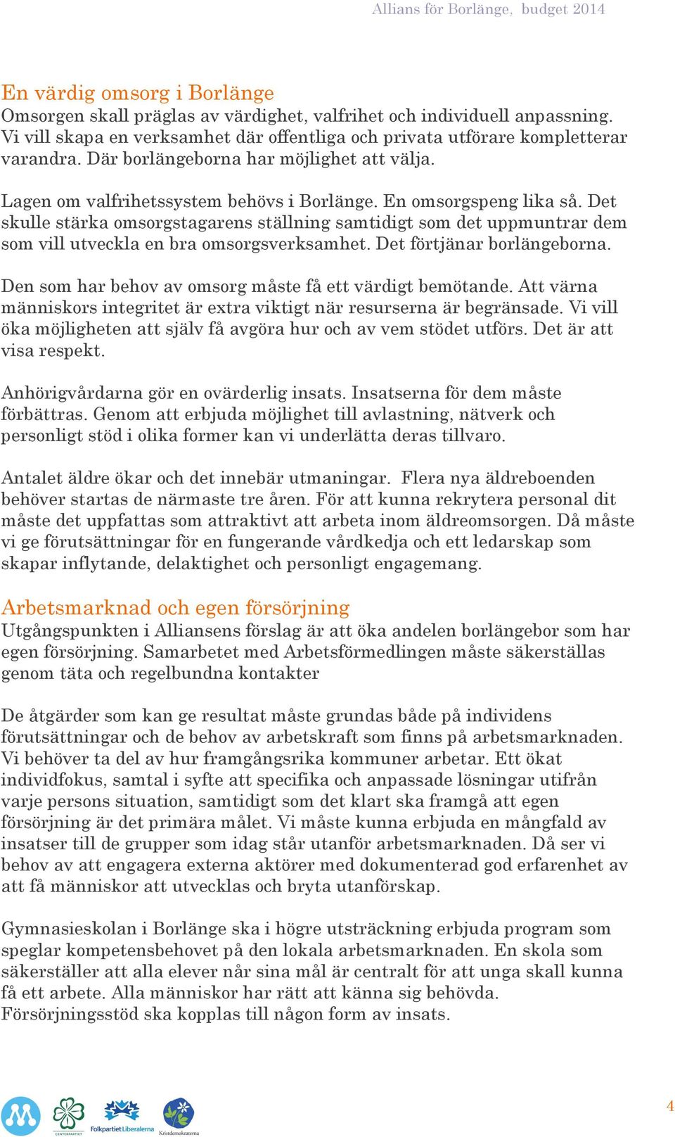 Det skulle stärka omsorgstagarens ställning samtidigt som det uppmuntrar dem som vill utveckla en bra omsorgsverksamhet. Det förtjänar borlängeborna.