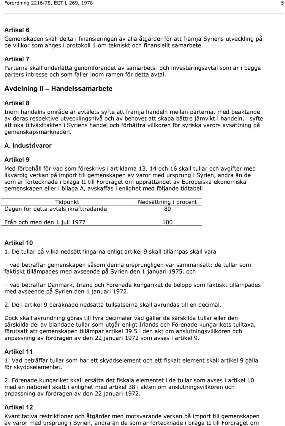 Avdelning II Handelssamarbete Artikel 8 Inom handelns område är avtalets syfte att främja handeln mellan parterna, med beaktande av deras respektive utvecklingsnivå och av behovet att skapa bättre