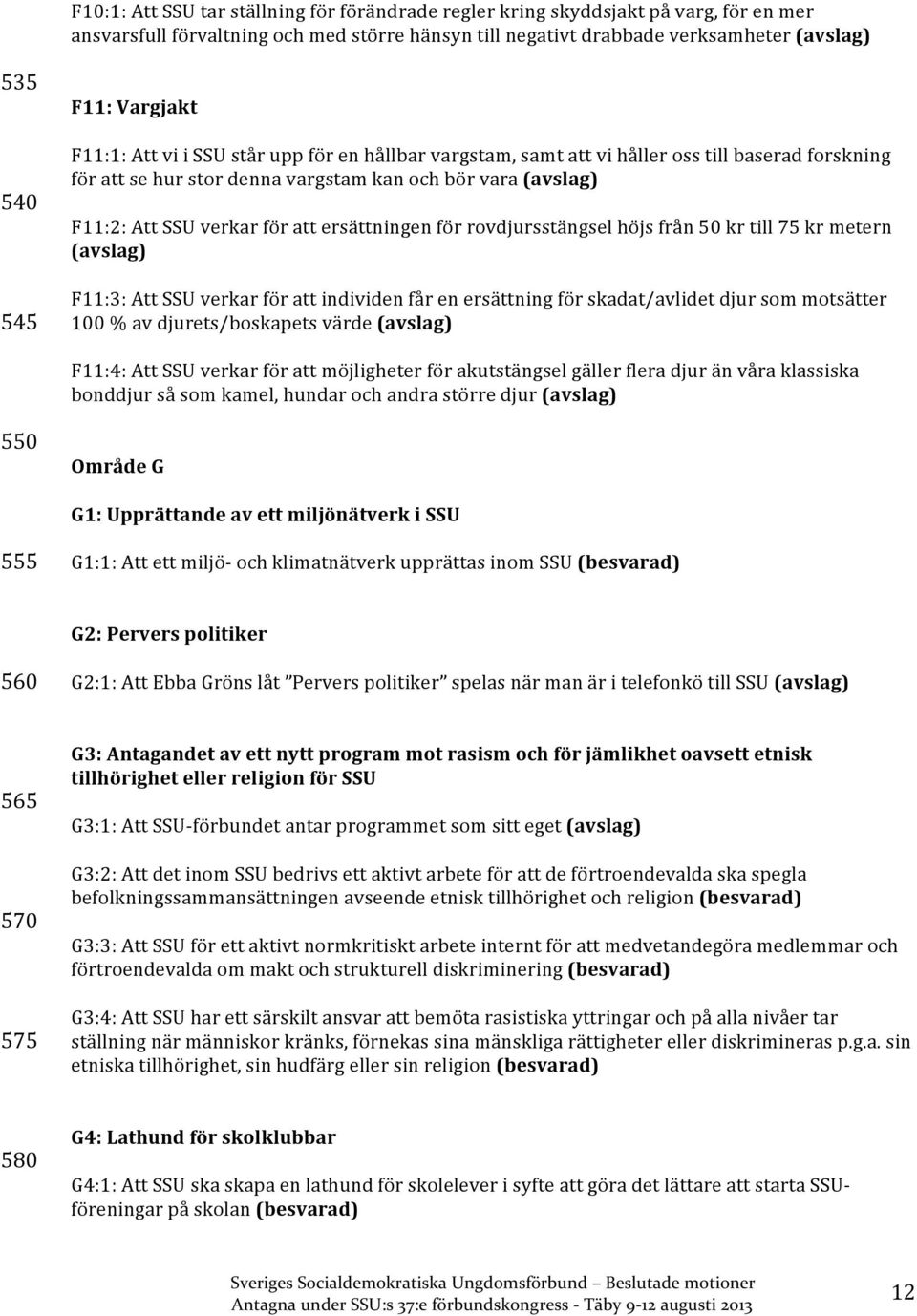 ersättningen för rovdjursstängsel höjs från 50 kr till 75 kr metern (avslag) F11:3: Att SSU verkar för att individen får en ersättning för skadat/avlidet djur som motsätter 100 % av djurets/boskapets