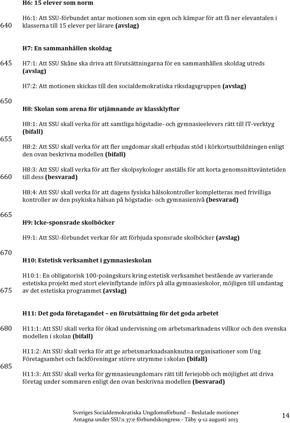 som arena för utjämnande av klassklyftor H8:1: Att SSU skall verka för att samtliga högstadie- och gymnasieelevers rätt till IT- verktyg H8:2: Att SSU skall verka för att fler ungdomar skall erbjudas