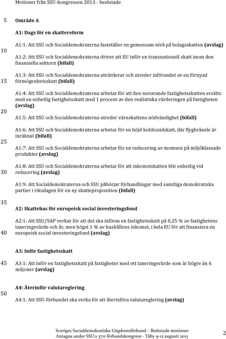 förmögenhetsskatt A1:4: Att SSU och Socialdemokraterna arbetar för att den nuvarande fastighetsskatten ersätts med en enhetlig fastighetsskatt med 1 procent av den realistiska värderingen på