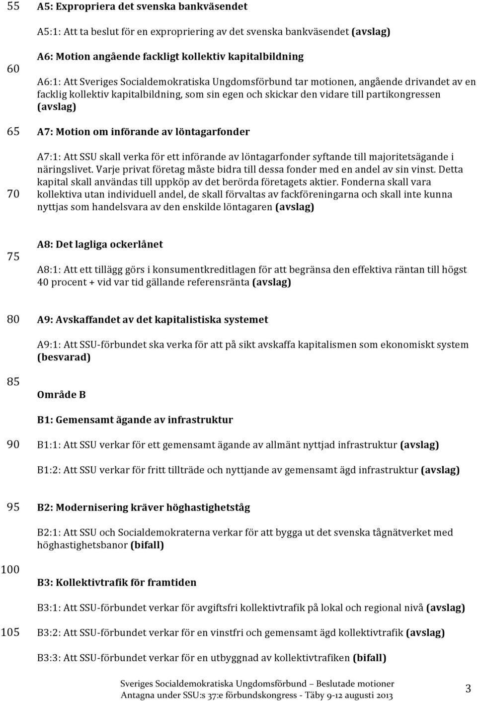 införande av löntagarfonder A7:1: Att SSU skall verka för ett införande av löntagarfonder syftande till majoritetsägande i näringslivet.