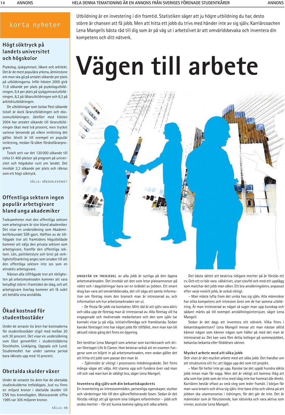 Inför hösten 2005 gick 11,8 sökande per plats på psykologutbildningen, 9,4 per plats på sjukgymnastutbildningen, 8,2 på läkarutbildningen och 8,2 på arkitektutbildningen.